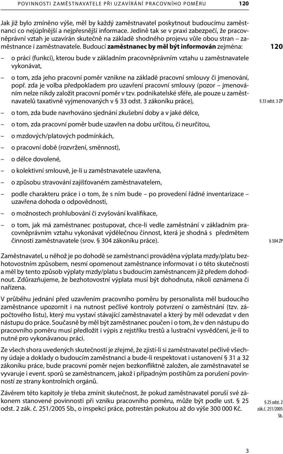 Budoucí zaměstnanec by měl být informován zejména: o práci (funkci), kterou bude v základním pracovněprávním vztahu u zaměstnavatele vykonávat, o tom, zda jeho pracovní poměr vznikne na základě