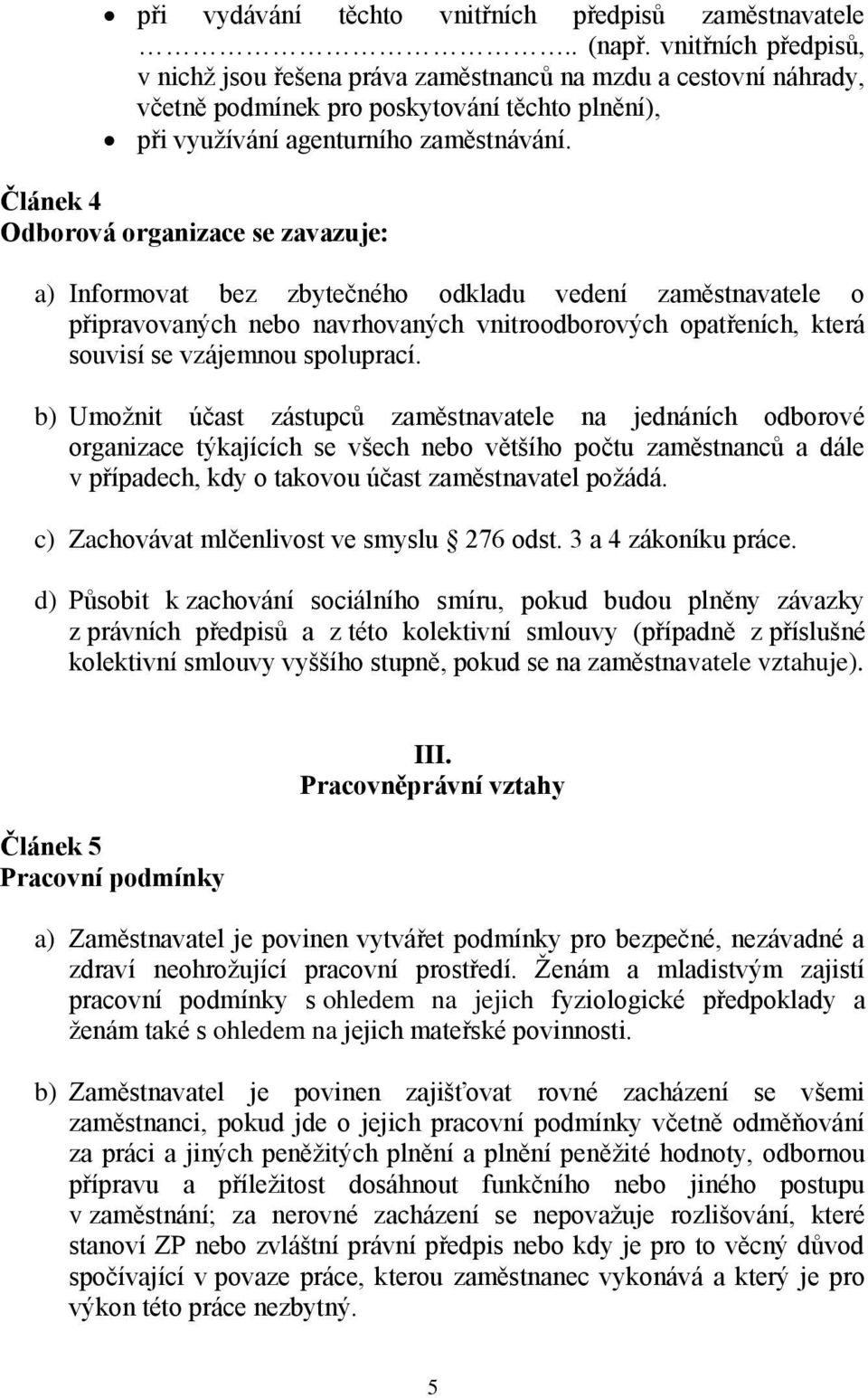 Článek 4 Odborová organizace se zavazuje: a) Informovat bez zbytečného odkladu vedení zaměstnavatele o připravovaných nebo navrhovaných vnitroodborových opatřeních, která souvisí se vzájemnou