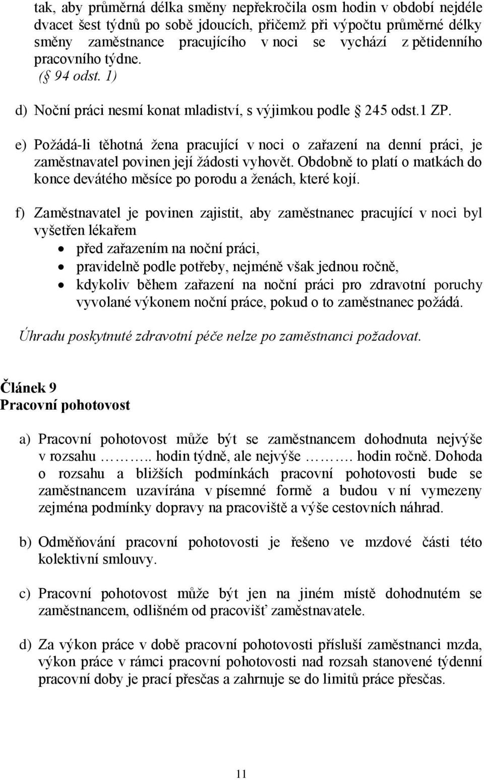 e) Požádá-li těhotná žena pracující v noci o zařazení na denní práci, je zaměstnavatel povinen její žádosti vyhovět. Obdobně to platí o matkách do konce devátého měsíce po porodu a ženách, které kojí.