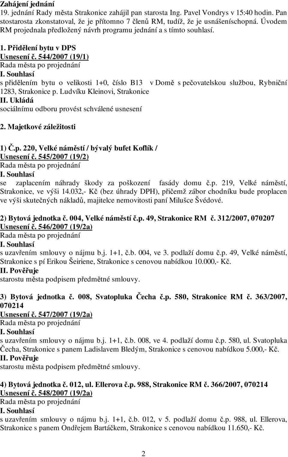 544/2007 (19/1) s přidělením bytu o velikosti 1+0, číslo B13 v Domě s pečovatelskou službou, Rybniční 1283, Strakonice p. Ludvíku Kleinovi, Strakonice sociálnímu odboru provést schválené usnesení 2.