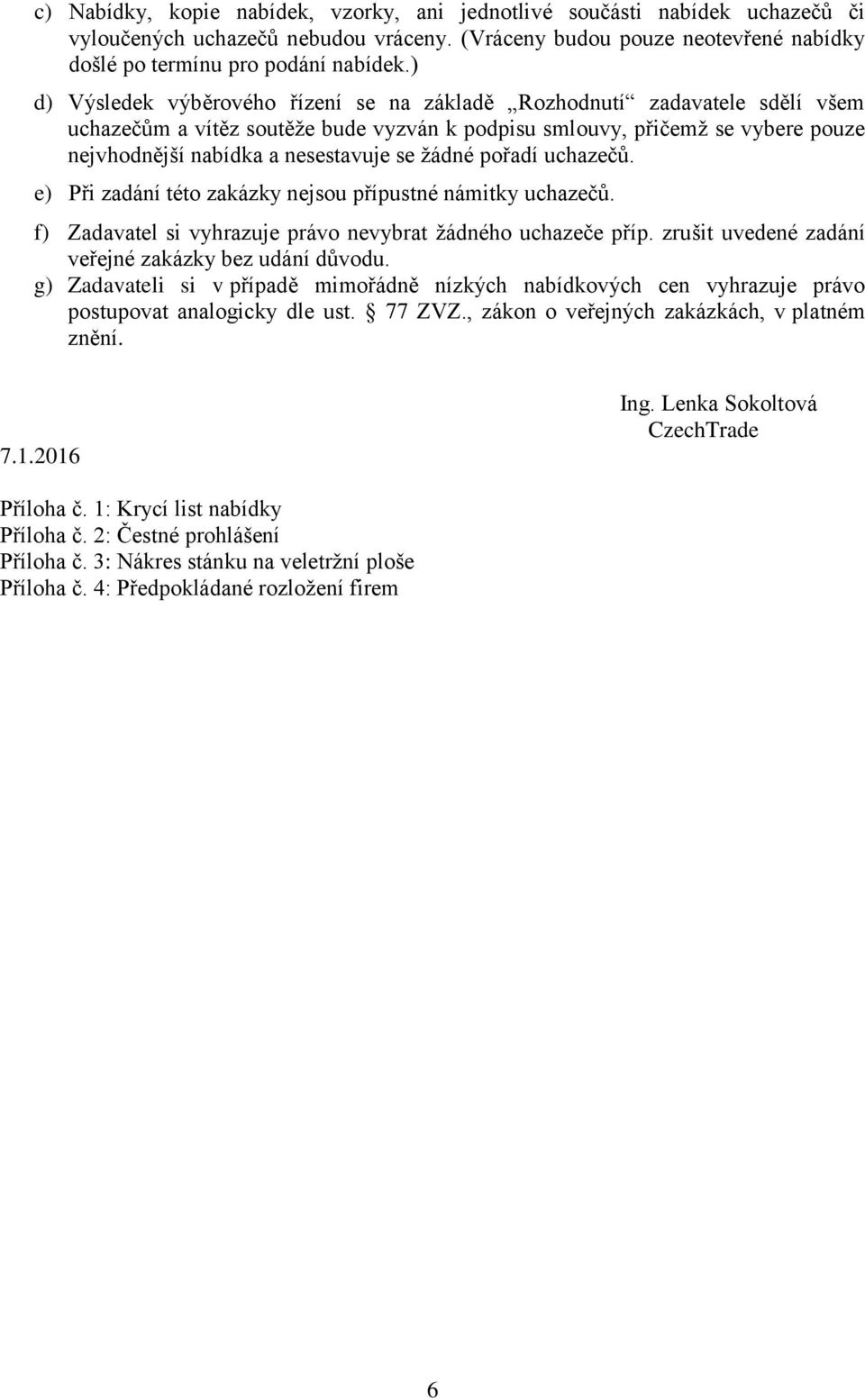 žádné pořadí uchazečů. e) Při zadání této zakázky nejsou přípustné námitky uchazečů. f) Zadavatel si vyhrazuje právo nevybrat žádného uchazeče příp.