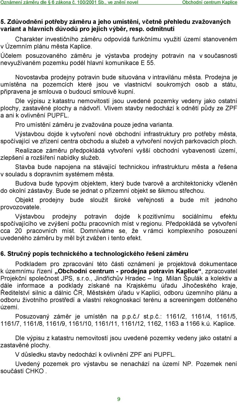 Účelem posuzovaného záměru je výstavba prodejny potravin na v současnosti nevyužívaném pozemku podél hlavní komunikace E 55. Novostavba prodejny potravin bude situována v intravilánu města.