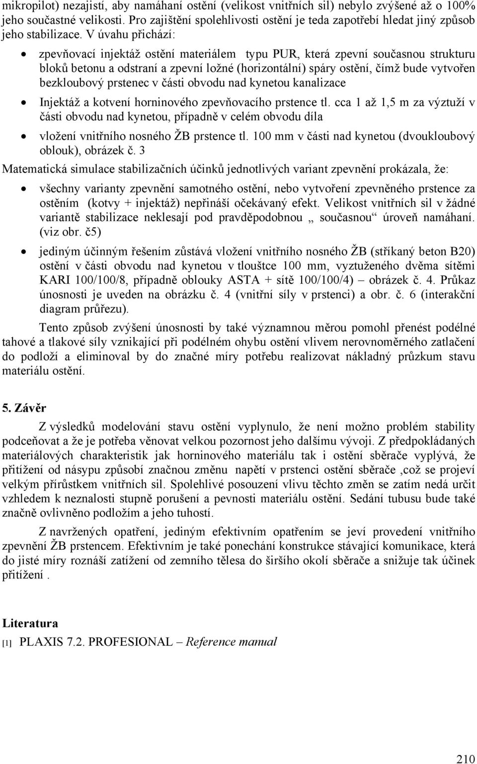 V úvahu přichází: zpevňovací injektáž ostění materiálem typu PUR, která zpevní současnou strukturu bloků betonu a odstraní a zpevní ložné (horizontální) spáry ostění, čímž bude vytvořen bezkloubový