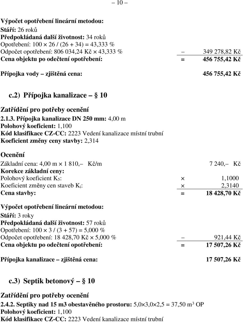 Přípojka kanalizace DN 250 mm: 4,00 m Kód klasifikace CZ-CC: 2223 Vedení kanalizace místní trubní Koeficient změny ceny stavby: 2,314 Základní cena: 4,00 m 1 810, Kč/m 7 240, Kč Korekce základní