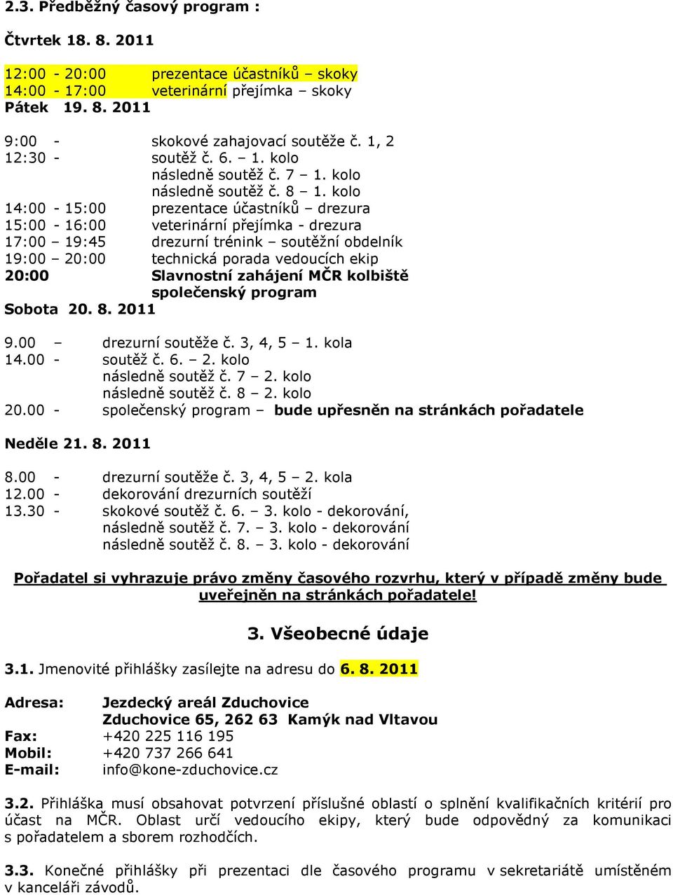 kolo 14:00-15:00 prezentace účastníků drezura 15:00-16:00 veterinární přejímka - drezura 17:00 19:45 drezurní trénink soutěžní obdelník 19:00 20:00 technická porada vedoucích ekip 20:00 Slavnostní