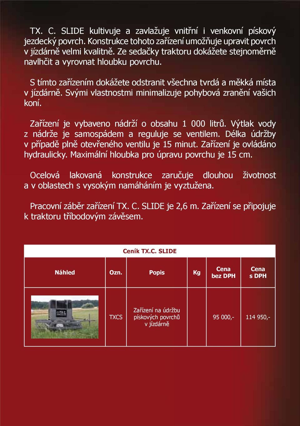 Svými vlastnostmi minimalizuje pohybová zranění vašich koní. Zařízení je vybaveno nádrží o obsahu 1 000 litrů. Výtlak vody z nádrže je samospádem a reguluje se ventilem.