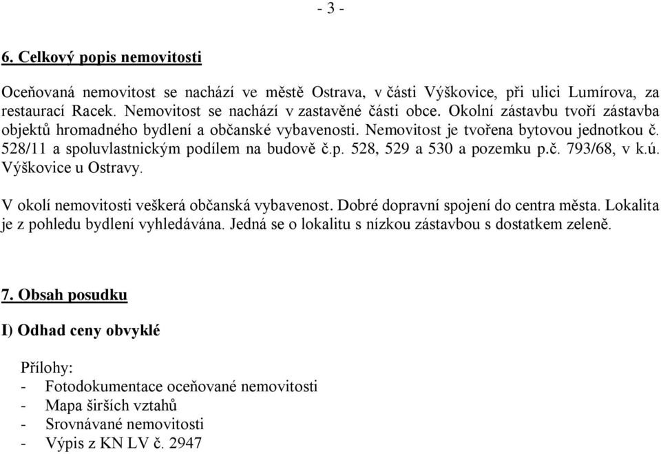 č. 793/68, v k.ú. Výškovice u Ostravy. V okolí nemovitosti veškerá občanská vybavenost. Dobré dopravní spojení do centra města. Lokalita je z pohledu bydlení vyhledávána.