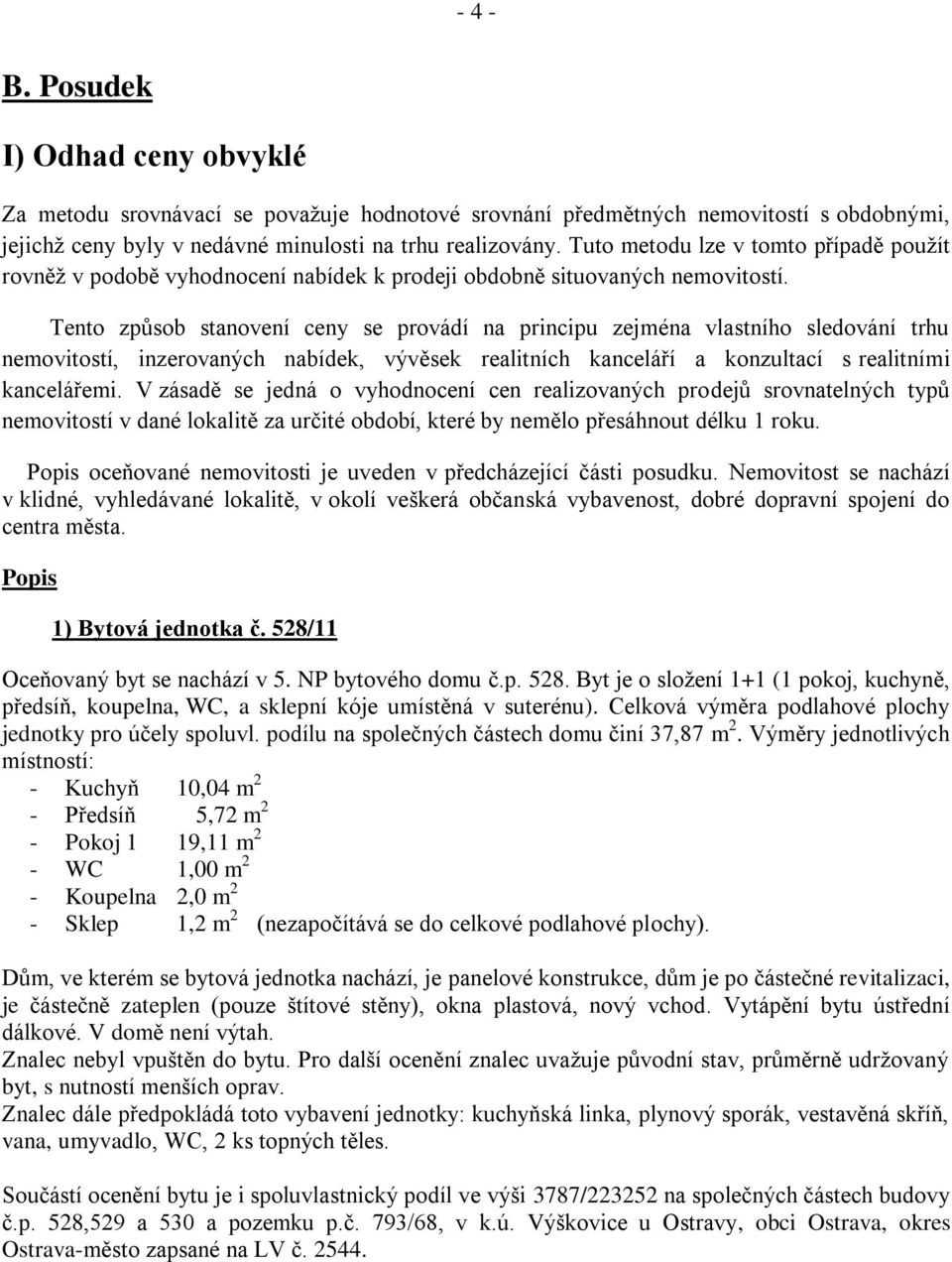 Tento způsob stanovení ceny se provádí na principu zejména vlastního sledování trhu nemovitostí, inzerovaných nabídek, vývěsek realitních kanceláří a konzultací s realitními kancelářemi.