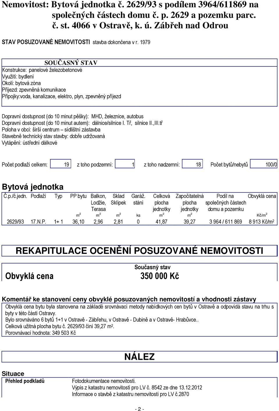 1979 SOUČASNÝ STAV Konstrukce: panelové železobetonové Využití: bydlení Okolí: bytová zóna Příjezd: zpevněná komunikace Přípojky:voda, kanalizace, elektro, plyn, zpevněný příjezd Dopravní dostupnost