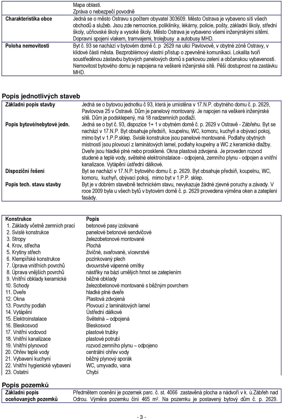 Dopravní spojení vlakem, tramvajemi, trolejbusy a autobusy MHD. Byt č. 93 se nachází v bytovém domě č. p 2629 na ulici Pavlovově, v obytné zóně Ostravy, v klidové části města.