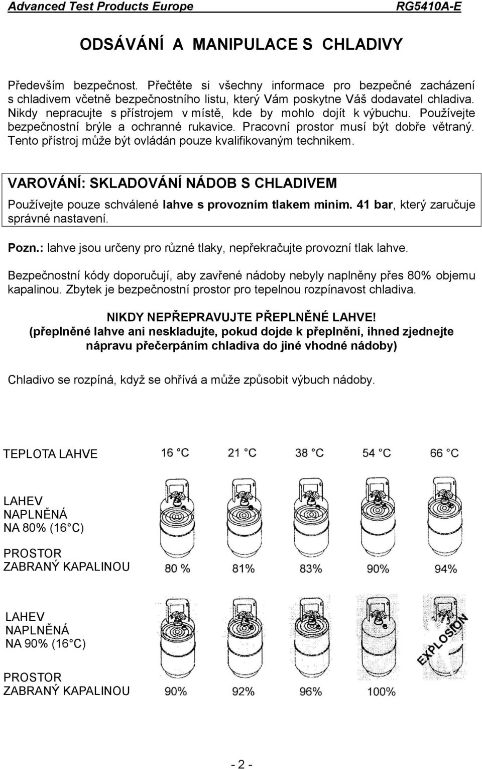 Tento přístroj může být ovládán pouze kvalifikovaným technikem. VAROVÁNÍ: SKLADOVÁNÍ NÁDOB S CHLADIVEM Používejte pouze schválené lahve s provozním tlakem minim.