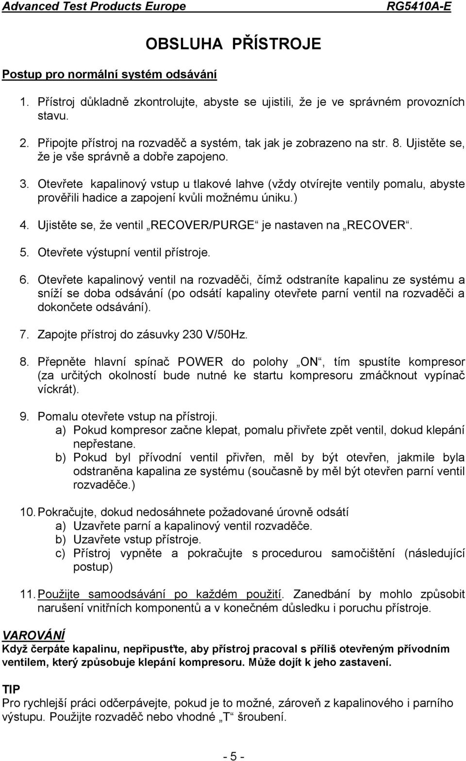 Otevřete kapalinový vstup u tlakové lahve (vždy otvírejte ventily pomalu, abyste prověřili hadice a zapojení kvůli možnému úniku.) 4. Ujistěte se, že ventil RECOVER/PURGE je nastaven na RECOVER. 5.