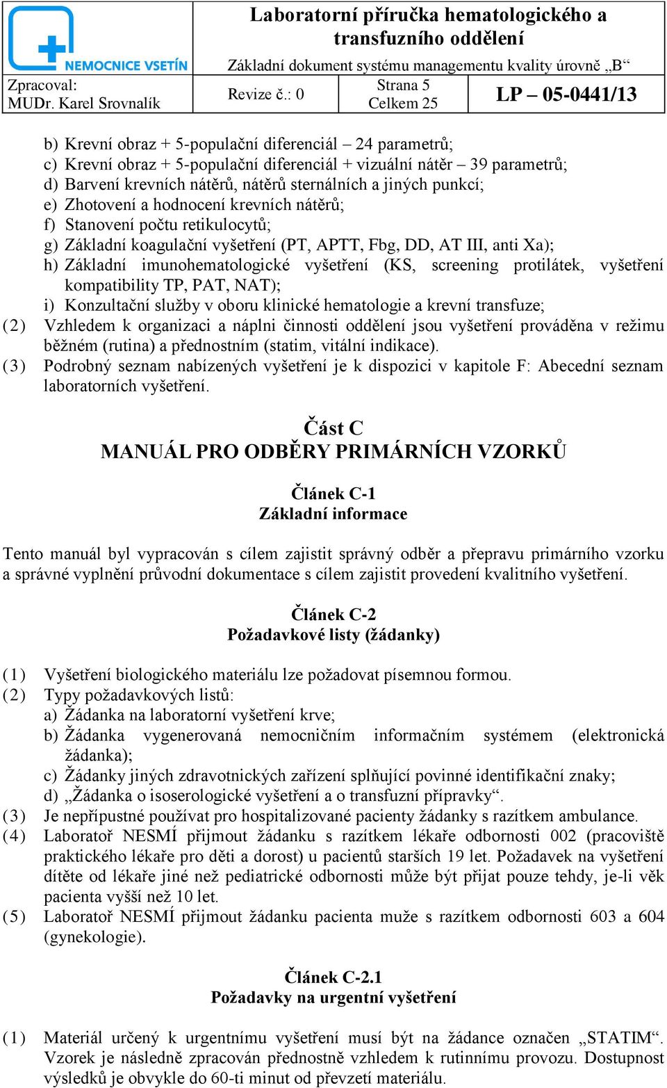 screening protilátek, vyšetření kompatibility TP, PAT, NAT); i) Konzultační sluţby v oboru klinické hematologie a krevní transfuze; (2) Vzhledem k organizaci a náplni činnosti oddělení jsou vyšetření