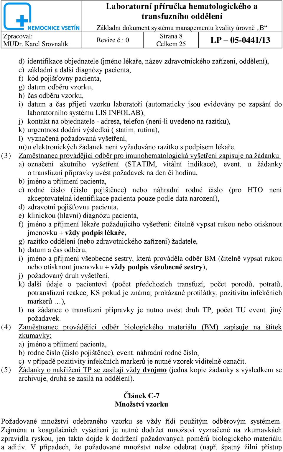 razítku), k) urgentnost dodání výsledků ( statim, rutina), l) vyznačená poţadovaná vyšetření, m) u elektronických ţádanek není vyţadováno razítko s podpisem lékaře.