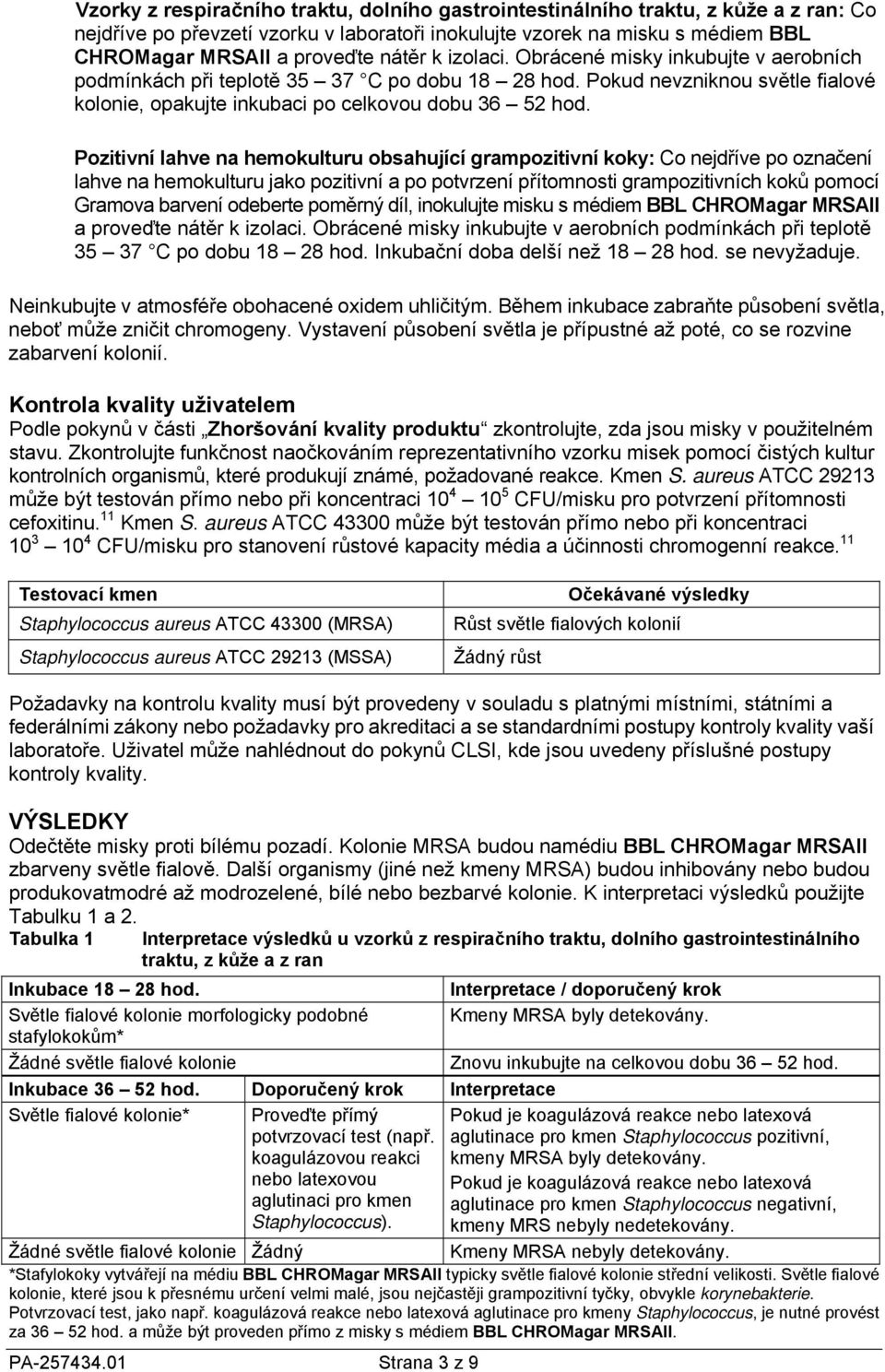 Pozitivní lahve na hemokulturu obsahující grampozitivní koky: Co nejdříve po označení lahve na hemokulturu jako pozitivní a po potvrzení přítomnosti grampozitivních koků pomocí Gramova barvení