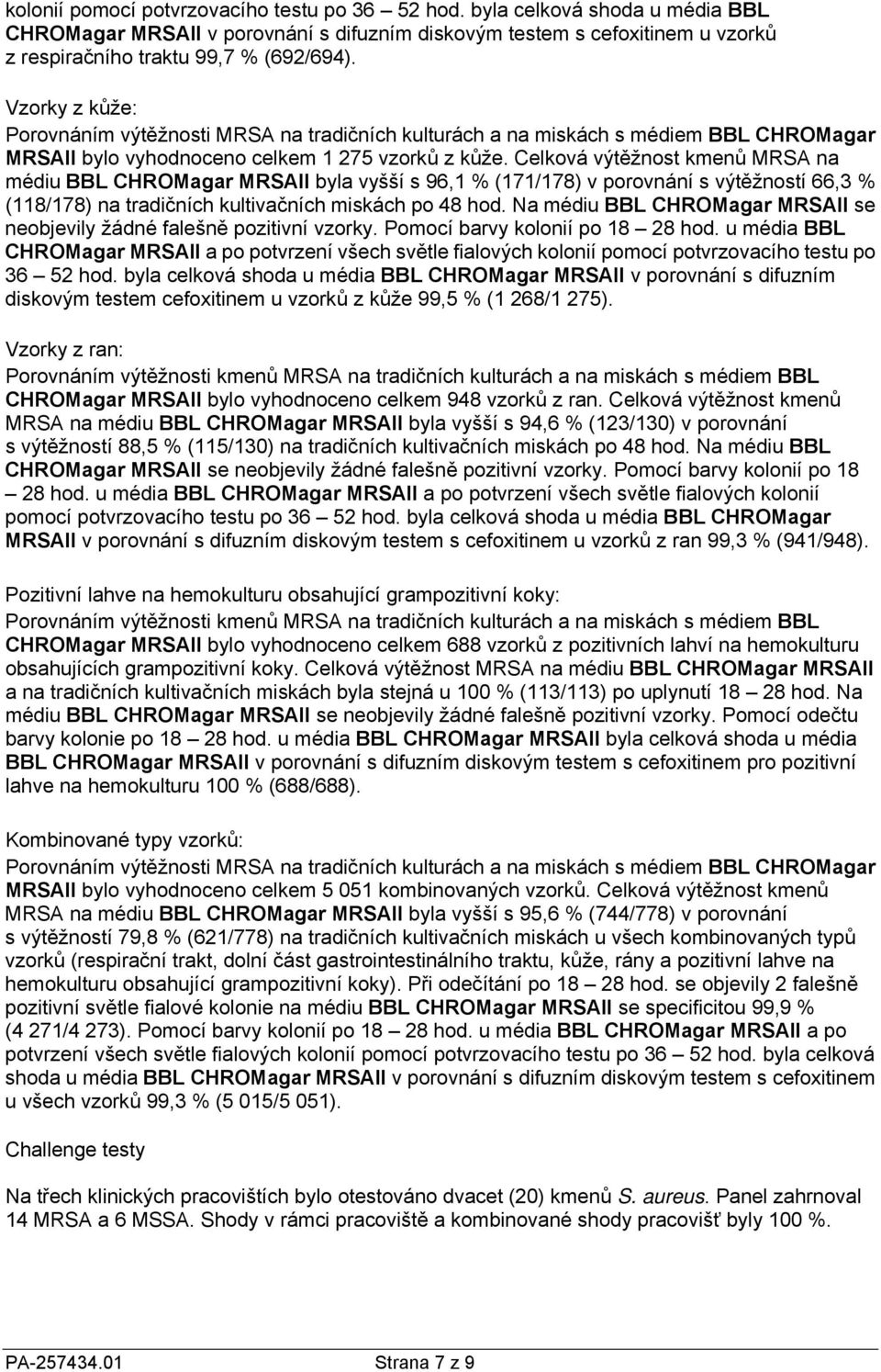 Celková výtěžnost kmenů MRSA na médiu BBL CHROMagar MRSAII byla vyšší s 96,1 % (171/178) v porovnání s výtěžností 66,3 % (118/178) na tradičních kultivačních miskách po Na médiu BBL CHROMagar MRSAII