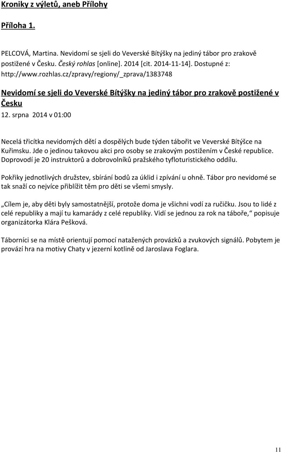 srpna 2014 v 01:00 Necelá třicítka nevidomých dětí a dospělých bude týden tábořit ve Veverské Bítýšce na Kuřimsku. Jde o jedinou takovou akci pro osoby se zrakovým postižením v České republice.