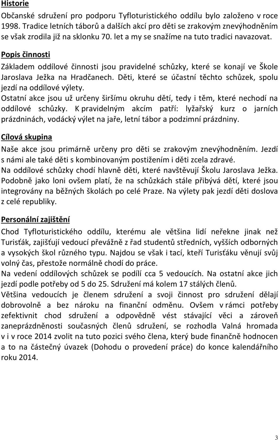 Děti, které se účastní těchto schůzek, spolu jezdí na oddílové výlety. Ostatní akce jsou už určeny širšímu okruhu dětí, tedy i těm, které nechodí na oddílové schůzky.