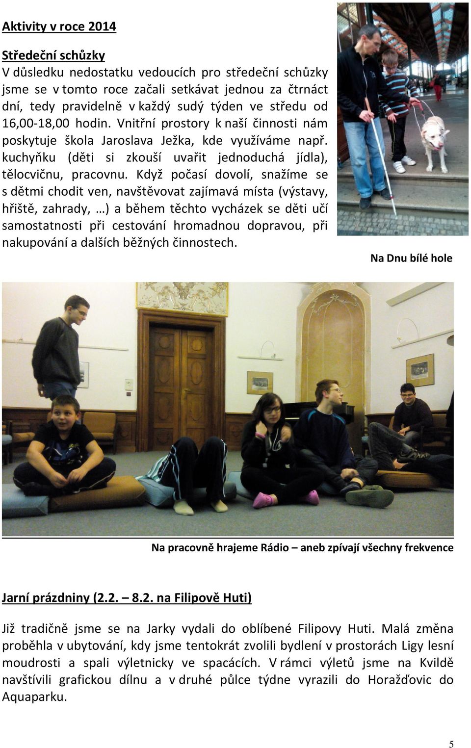 Když počasí dovolí, snažíme se s dětmi chodit ven, navštěvovat zajímavá místa (výstavy, hřiště, zahrady, ) a během těchto vycházek se děti učí samostatnosti při cestování hromadnou dopravou, při