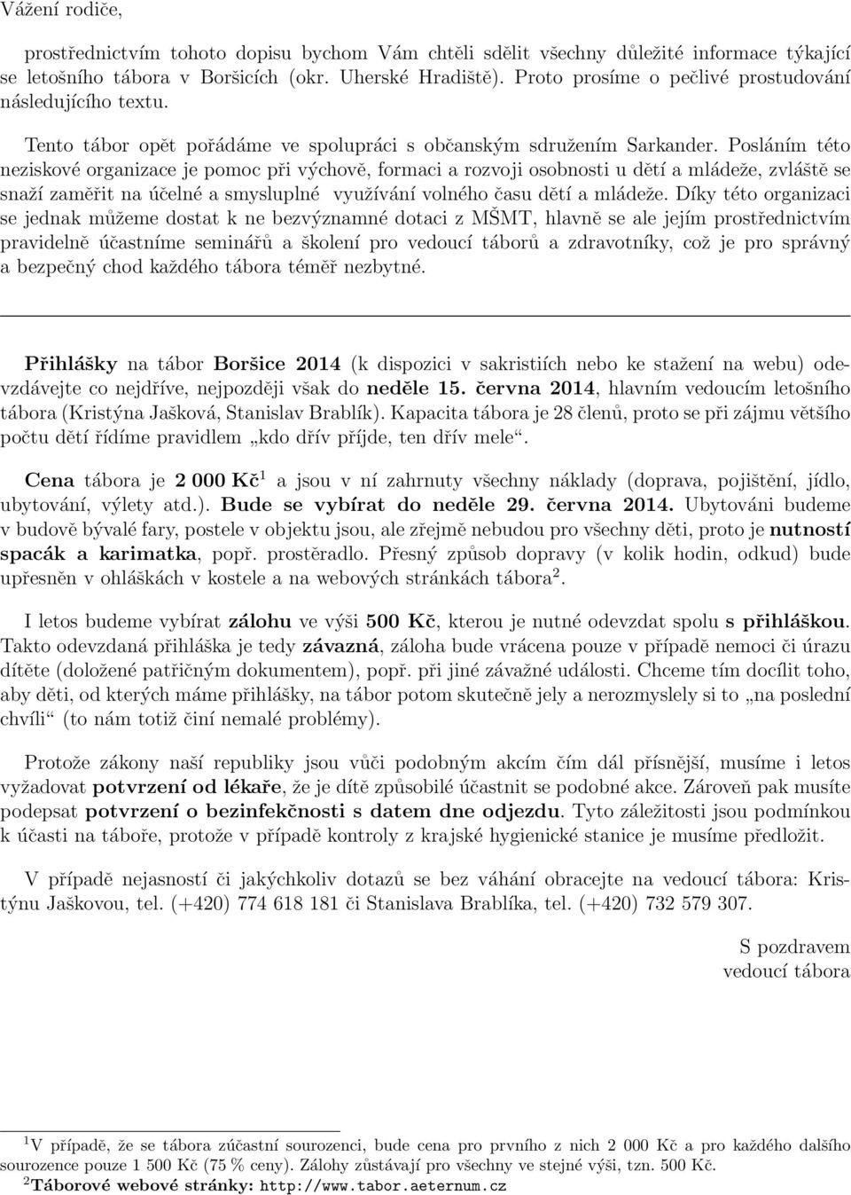 Posláním této neziskové organizace je pomoc při výchově, formaci a rozvoji osobnosti u dětí a mládeže, zvláště se snaží zaměřit na účelné a smysluplné využívání volného času dětí a mládeže.