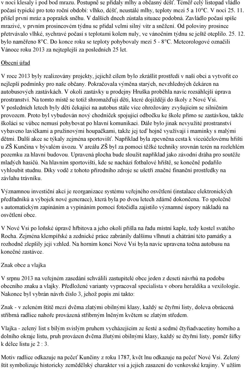 Od poloviny prosince přetrvávalo vlhké, sychravé počasí s teplotami kolem nuly, ve vánočním týdnu se ještě oteplilo. 25. 12. bylo naměřeno 8 C. Do konce roku se teploty pohybovaly mezi 5-8 C.