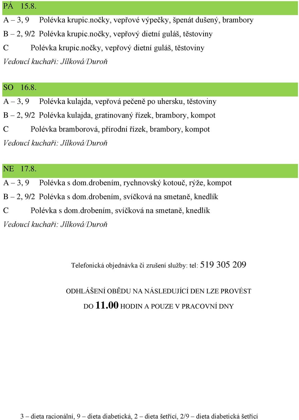 A 3, 9 Polévka kulajda, vepřová pečeně po uhersku, těstoviny B 2, 9/2 Polévka kulajda, gratinovaný řízek, brambory, kompot C Polévka bramborová, přírodní řízek, brambory, kompot NE 17.8.