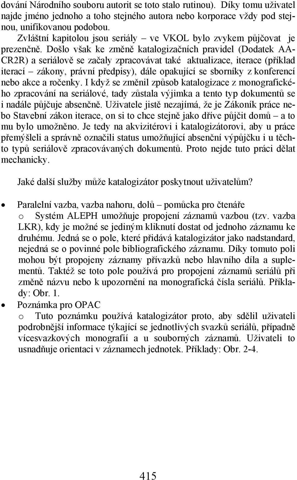 Došlo však ke změně katalogizačních pravidel (Dodatek AA- CR2R) a seriálově se začaly zpracovávat také aktualizace, iterace (příklad iterací zákony, právní předpisy), dále opakující se sborníky z