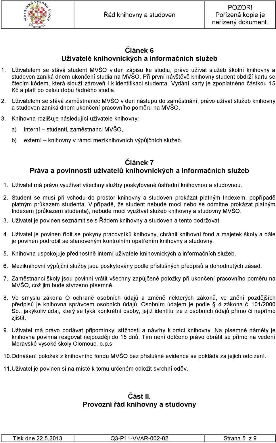 Uživatelem se stává zaměstnanec MVŠO v den nástupu do zaměstnání, právo užívat služeb knihovny a studoven zaniká dnem ukončení pracovního poměru na MVŠO. 3.