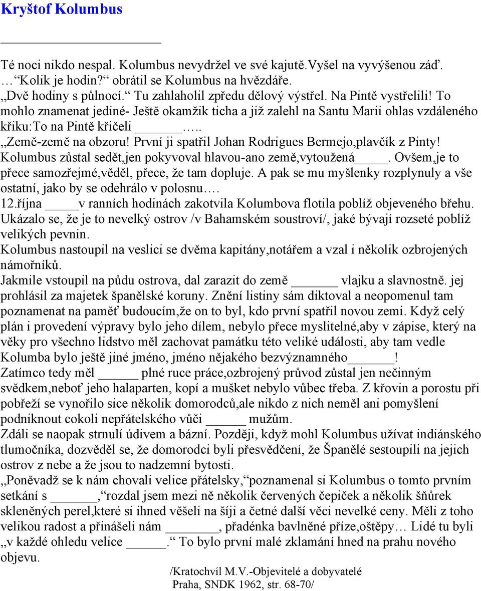 První ji spatřil Johan Rodrigues Bermejo,plavčík z Pinty! Kolumbus zůstal sedět,jen pokyvoval hlavou-ano země,vytoužená. Ovšem,je to přece samozřejmé,věděl, přece, že tam dopluje.