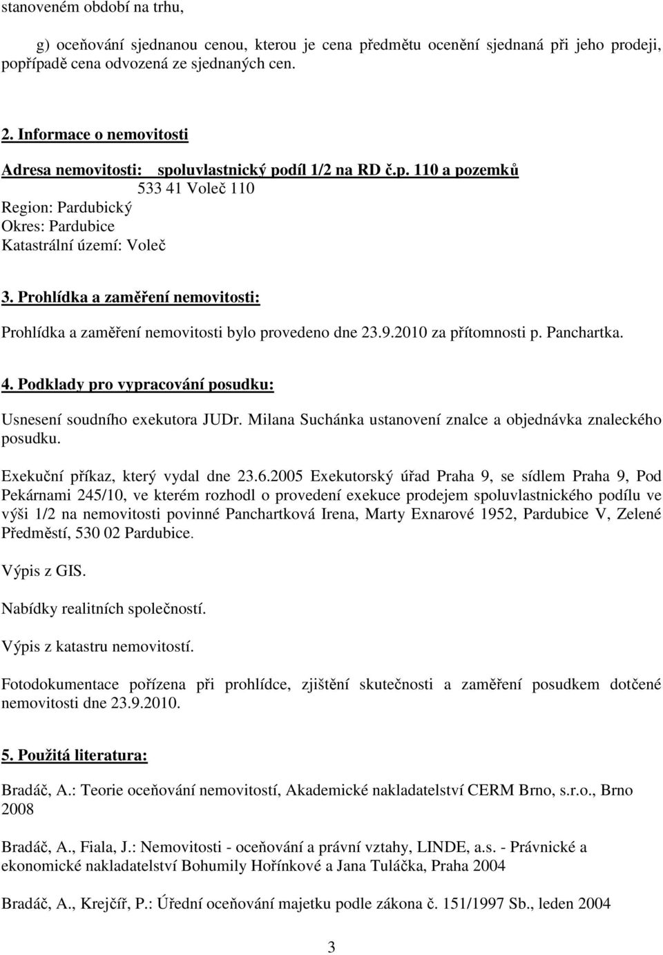 Prohlídka a zaměření nemovitosti: Prohlídka a zaměření nemovitosti bylo provedeno dne 23.9.2010 za přítomnosti p. Panchartka. 4. Podklady pro vypracování posudku: Usnesení soudního exekutora JUDr.