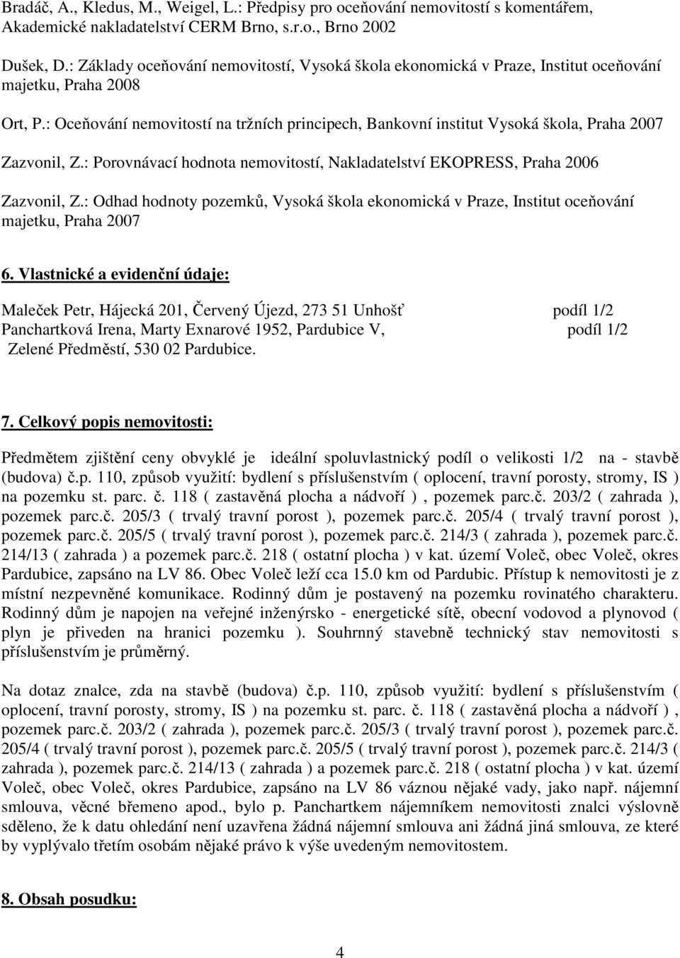 : Oceňování nemovitostí na tržních principech, Bankovní institut Vysoká škola, Praha 2007 Zazvonil, Z.: Porovnávací hodnota nemovitostí, Nakladatelství EKOPRESS, Praha 2006 Zazvonil, Z.