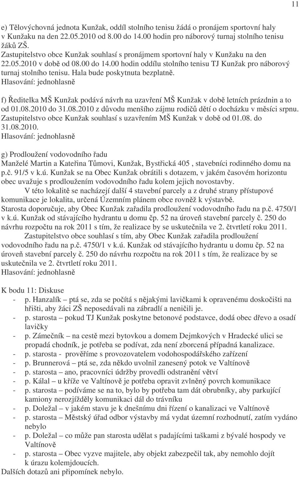 Hala bude poskytnuta bezplatně. f) Ředitelka MŠ Kunžak podává návrh na uzavření MŠ Kunžak v době letních prázdnin a to od 01.08.2010 do 31.08.2010 z důvodu menšího zájmu rodičů dětí o docházku v měsíci srpnu.