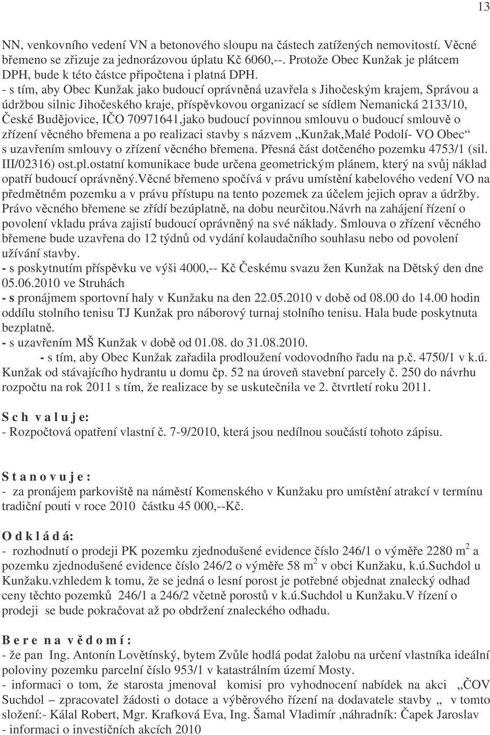 - s tím, aby Obec Kunžak jako budoucí oprávněná uzavřela s Jihočeským krajem, Správou a údržbou silnic Jihočeského kraje, příspěvkovou organizací se sídlem Nemanická 2133/10, České Budějovice, IČO