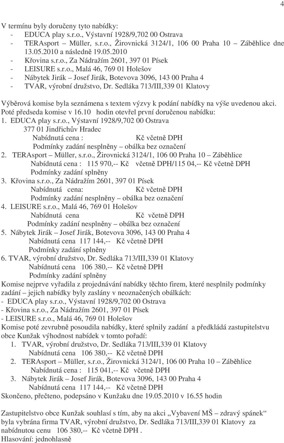 Sedláka 713/III,339 01 Klatovy Výběrová komise byla seznámena s textem výzvy k podání nabídky na výše uvedenou akci. Poté předseda komise v 16.10 hodin otevřel první doručenou nabídku: 1.