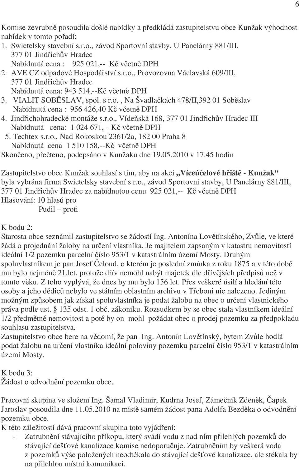 Jindřichohradecké montáže s.r.o., Vídeňská 168, III Nabídnutá cena: 1 024 671,-- Kč včetně DPH 5. Techtex s.r.o., Nad Rokoskou 2361/2a, 182 00 Praha 8 Nabídnutá cena 1 510 158,--Kč včetně DPH Skončeno, přečteno, podepsáno v Kunžaku dne 19.