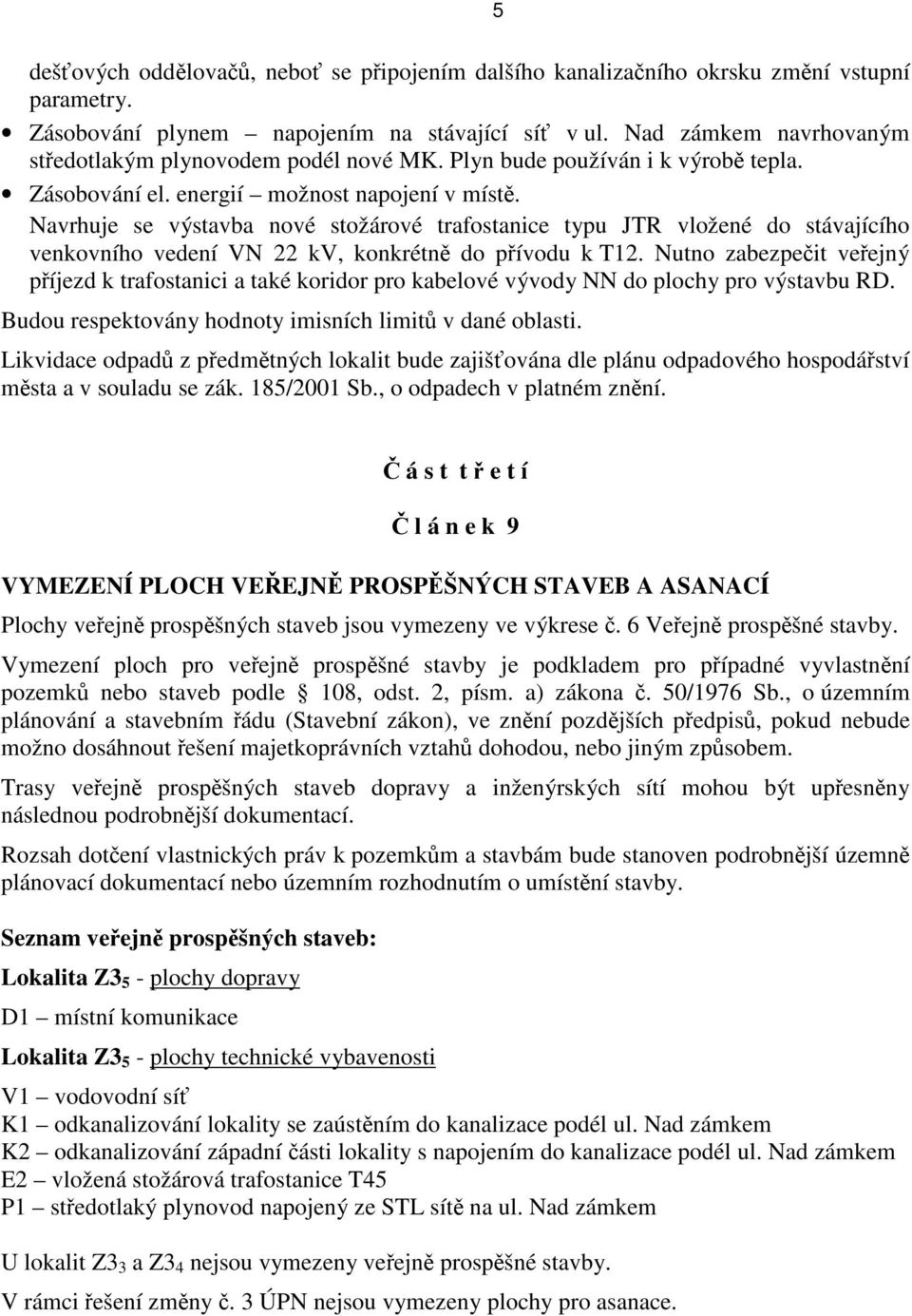 Navrhuje se výstavba nové stožárové trafostanice typu JTR vložené do stávajícího venkovního vedení VN 22 kv, konkrétně do přívodu k T12.