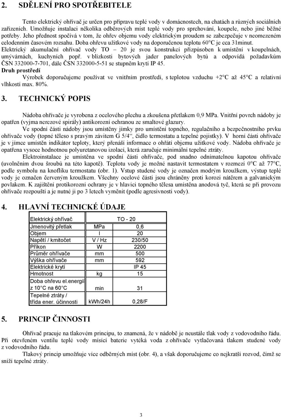 Jeho přednost spočívá v tom, že ohřev objemu vody elektrickým proudem se zabezpečuje v neomezeném celodenním časovém rozsahu. Doba ohřevu užitkové vody na doporučenou teplotu 60 C je cca 31minut.