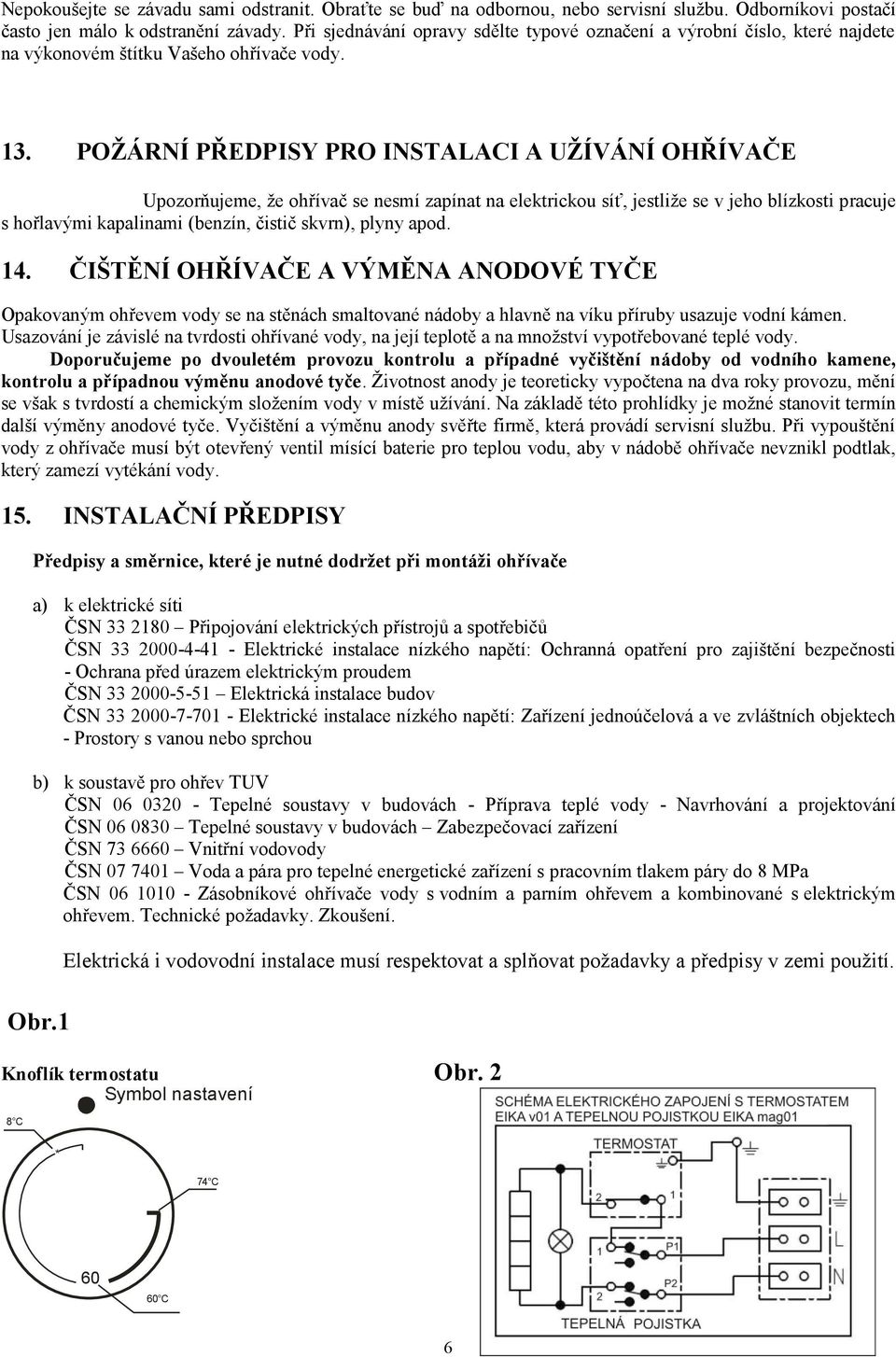 POŢÁRNÍ PŘEDPISY PRO INSTALACI A UŢÍVÁNÍ OHŘÍVAČE Upozorňujeme, že ohřívač se nesmí zapínat na elektrickou síť, jestliže se v jeho blízkosti pracuje s hořlavými kapalinami (benzín, čistič skvrn),