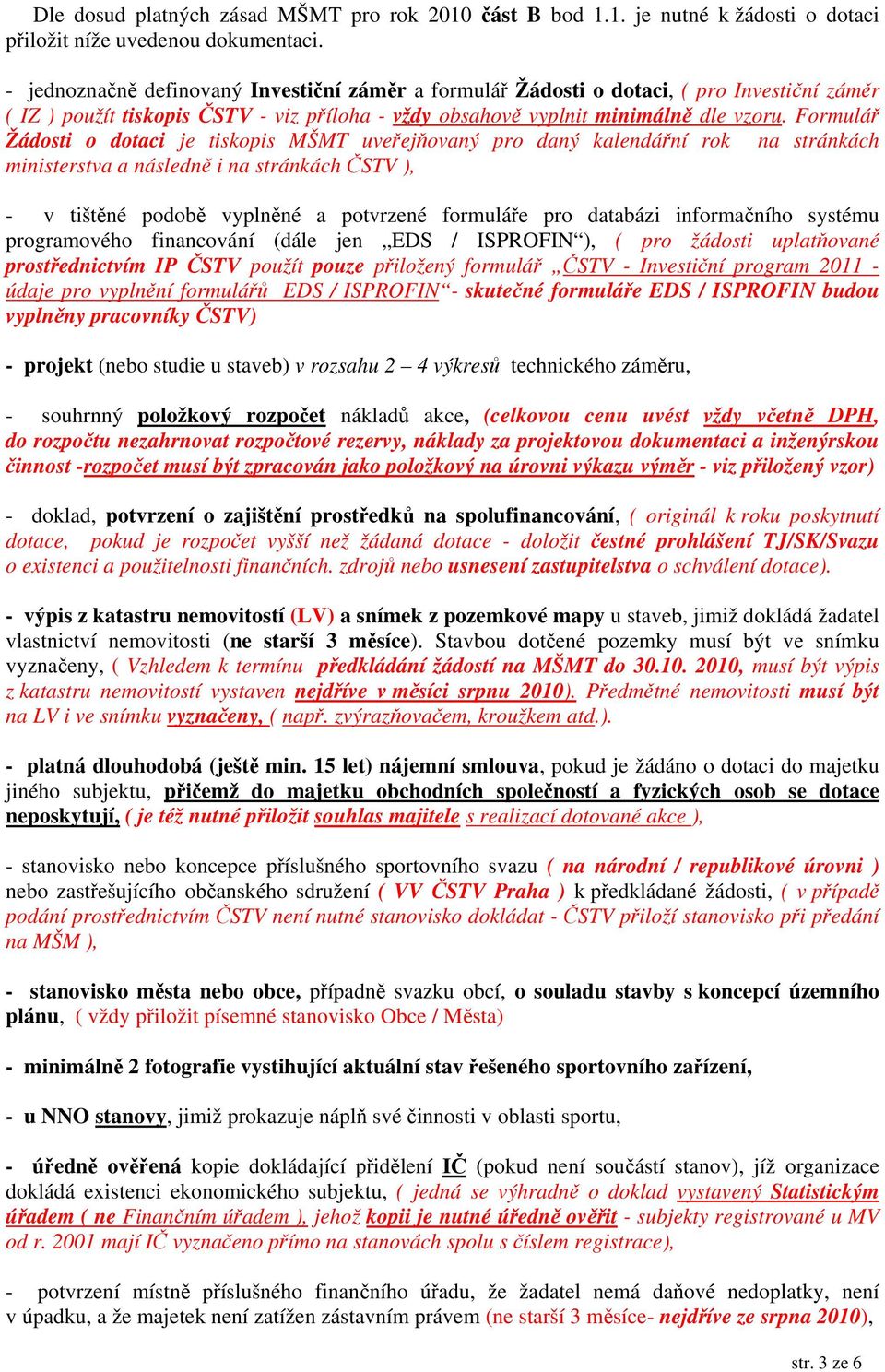 Formulář Žádosti o dotaci je tiskopis MŠMT uveřejňovaný pro daný kalendářní rok na stránkách ministerstva a následně i na stránkách ČSTV ), - v tištěné podobě vyplněné a potvrzené formuláře pro