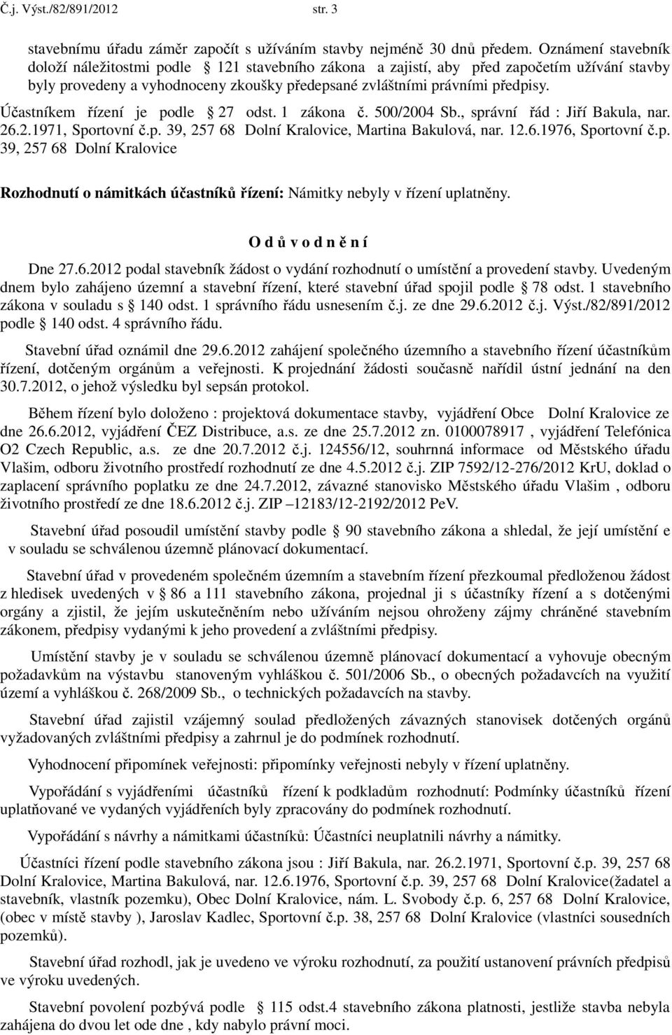 Účastníkem řízení je podle 27 odst. 1 zákona č. 500/2004 Sb., správní řád : Jiří Bakula, nar. 26.2.1971, Sportovní č.p. 39, 257 68 Dolní Kralovice, Martina Bakulová, nar. 12.6.1976, Sportovní č.p. 39, 257 68 Dolní Kralovice Rozhodnutí o námitkách účastníků řízení: Námitky nebyly v řízení uplatněny.