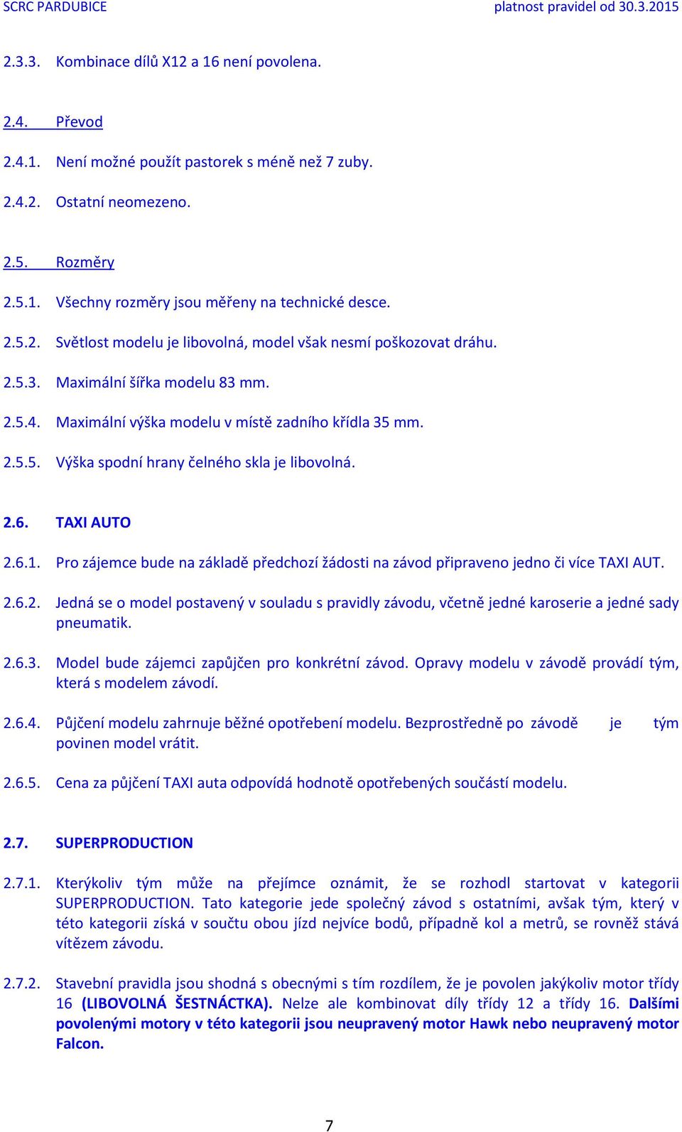 2.6. TAXI AUTO 2.6.1. Pro zájemce bude na základě předchozí žádosti na závod připraveno jedno či více TAXI AUT. 2.6.2. Jedná se o model postavený v souladu s pravidly závodu, včetně jedné karoserie a jedné sady pneumatik.