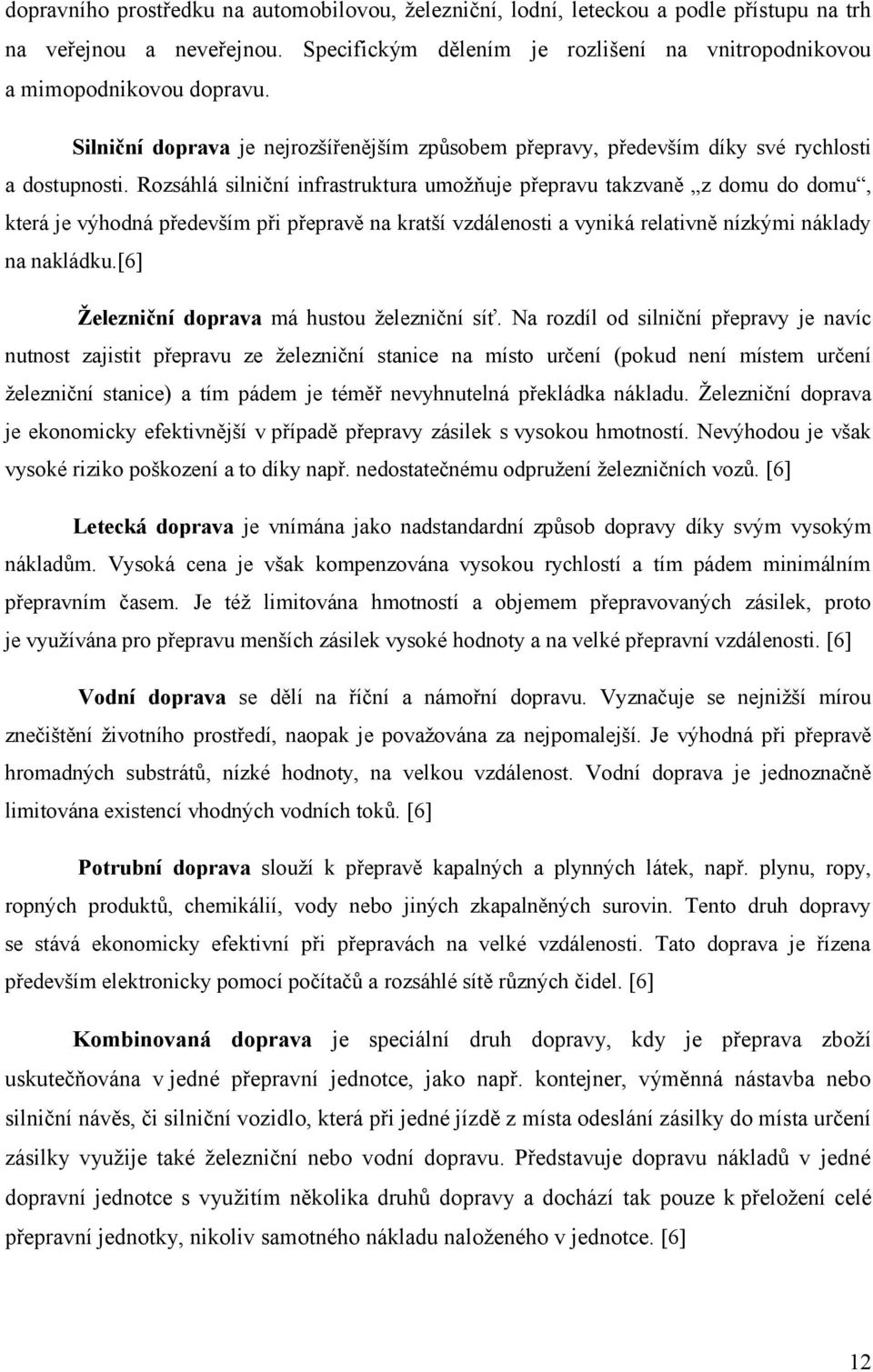 Rozsáhlá silniční infrastruktura umožňuje přepravu takzvaně z domu do domu, která je výhodná především při přepravě na kratší vzdálenosti a vyniká relativně nízkými náklady na nakládku.
