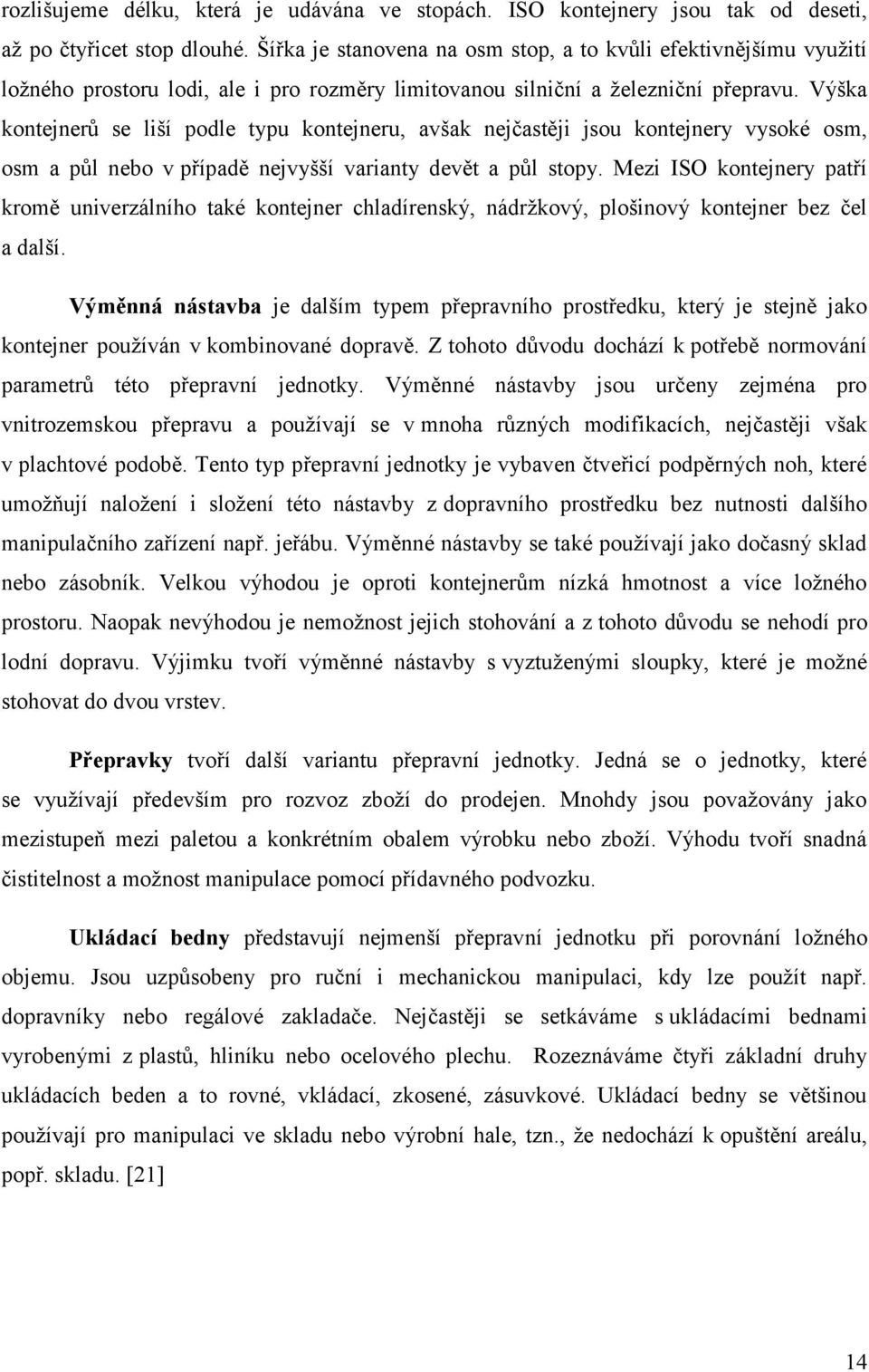 Výška kontejnerů se liší podle typu kontejneru, avšak nejčastěji jsou kontejnery vysoké osm, osm a půl nebo v případě nejvyšší varianty devět a půl stopy.