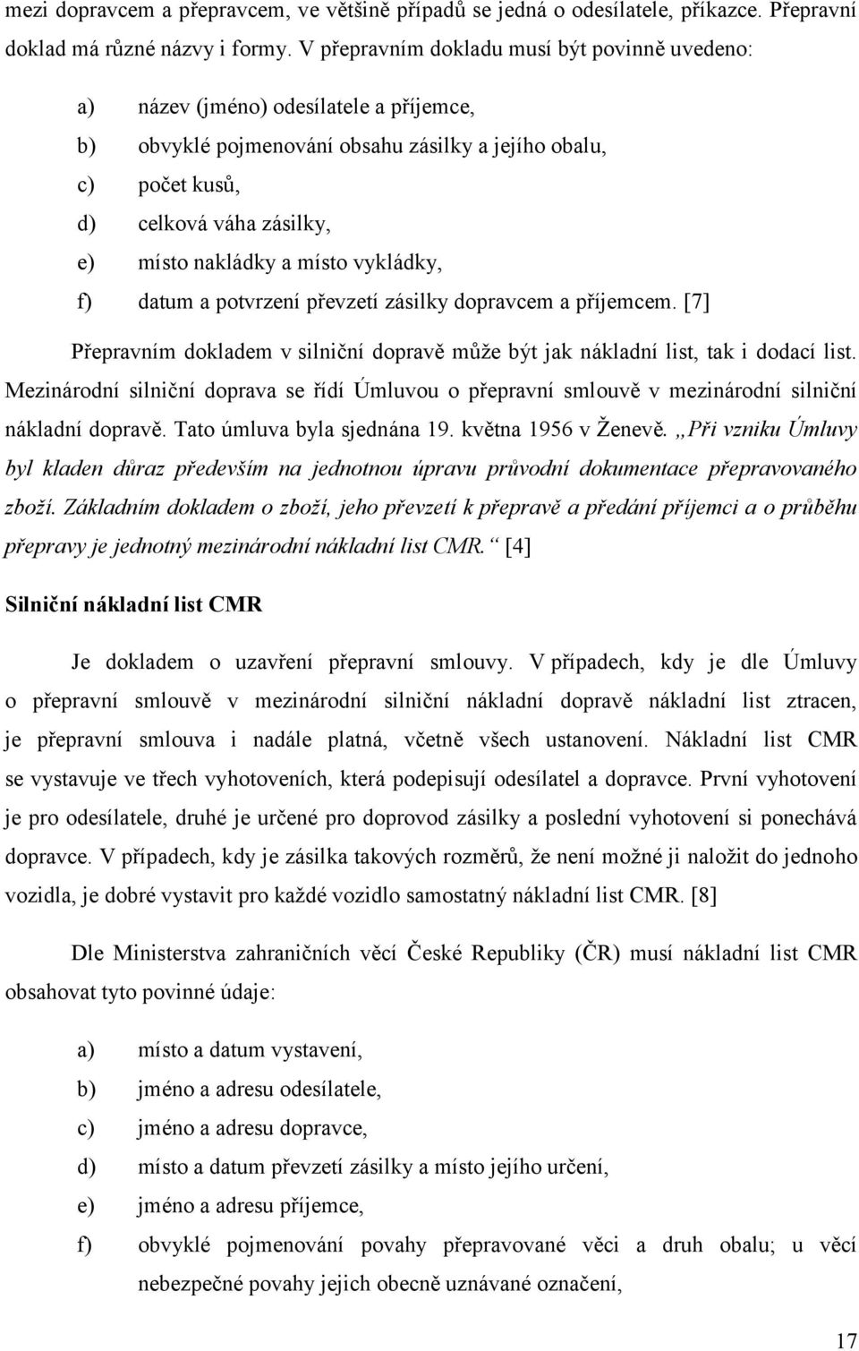 a místo vykládky, f) datum a potvrzení převzetí zásilky dopravcem a příjemcem. [7] Přepravním dokladem v silniční dopravě může být jak nákladní list, tak i dodací list.