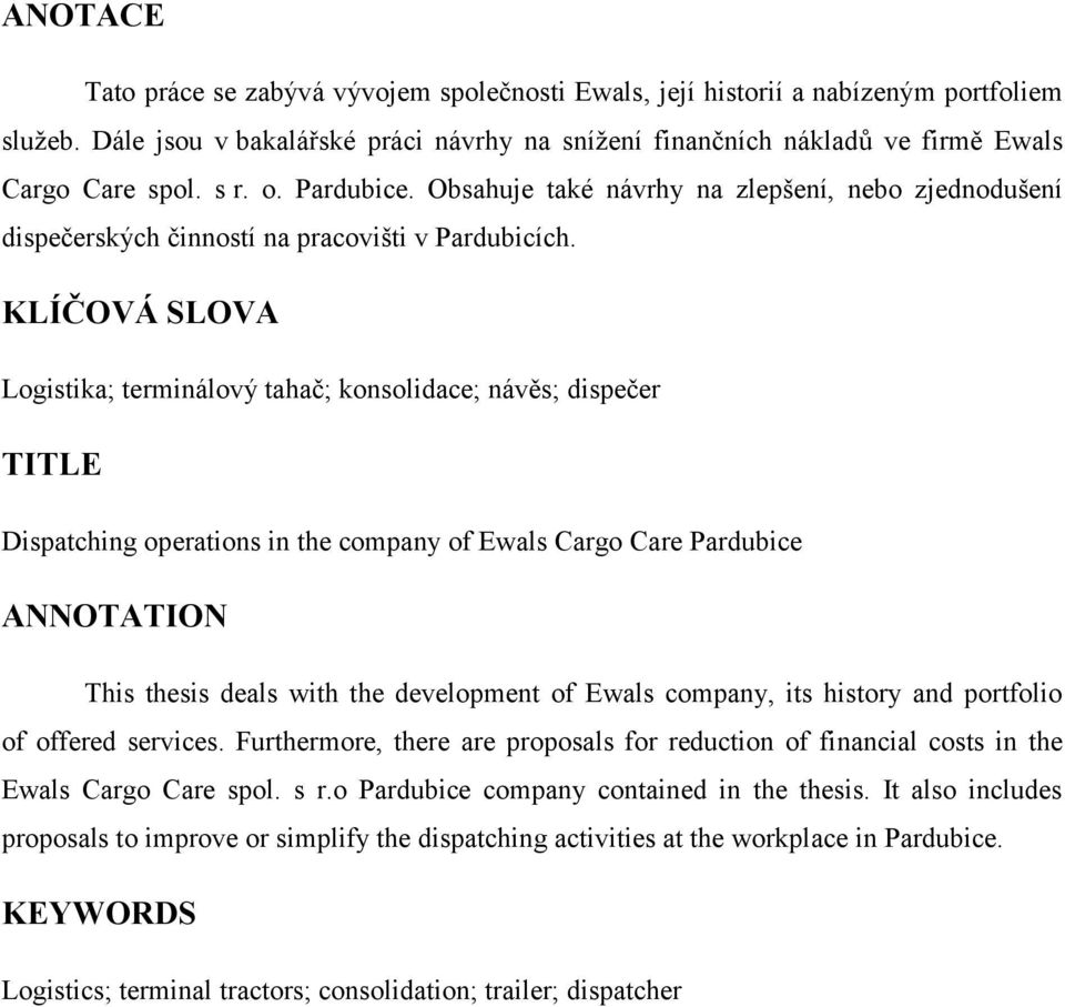 KLÍČOVÁ SLOVA Logistika; terminálový tahač; konsolidace; návěs; dispečer TITLE Dispatching operations in the company of Ewals Cargo Care Pardubice ANNOTATION This thesis deals with the development of