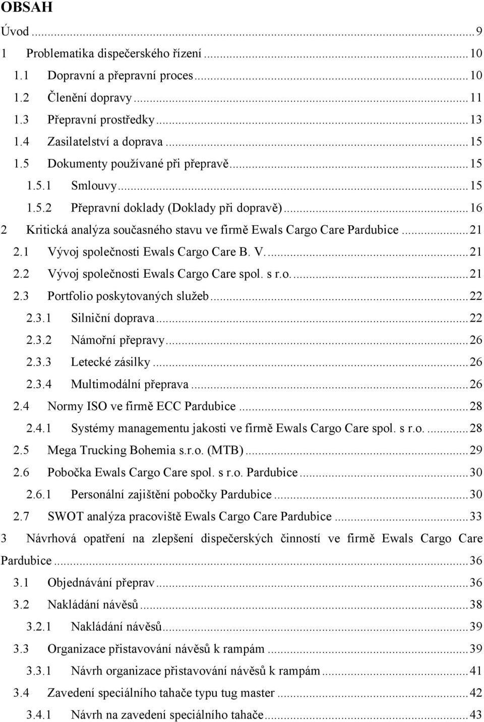 1 Vývoj společnosti Ewals Cargo Care B. V.... 21 2.2 Vývoj společnosti Ewals Cargo Care spol. s r.o.... 21 2.3 Portfolio poskytovaných služeb... 22 2.3.1 Silniční doprava... 22 2.3.2 Námořní přepravy.