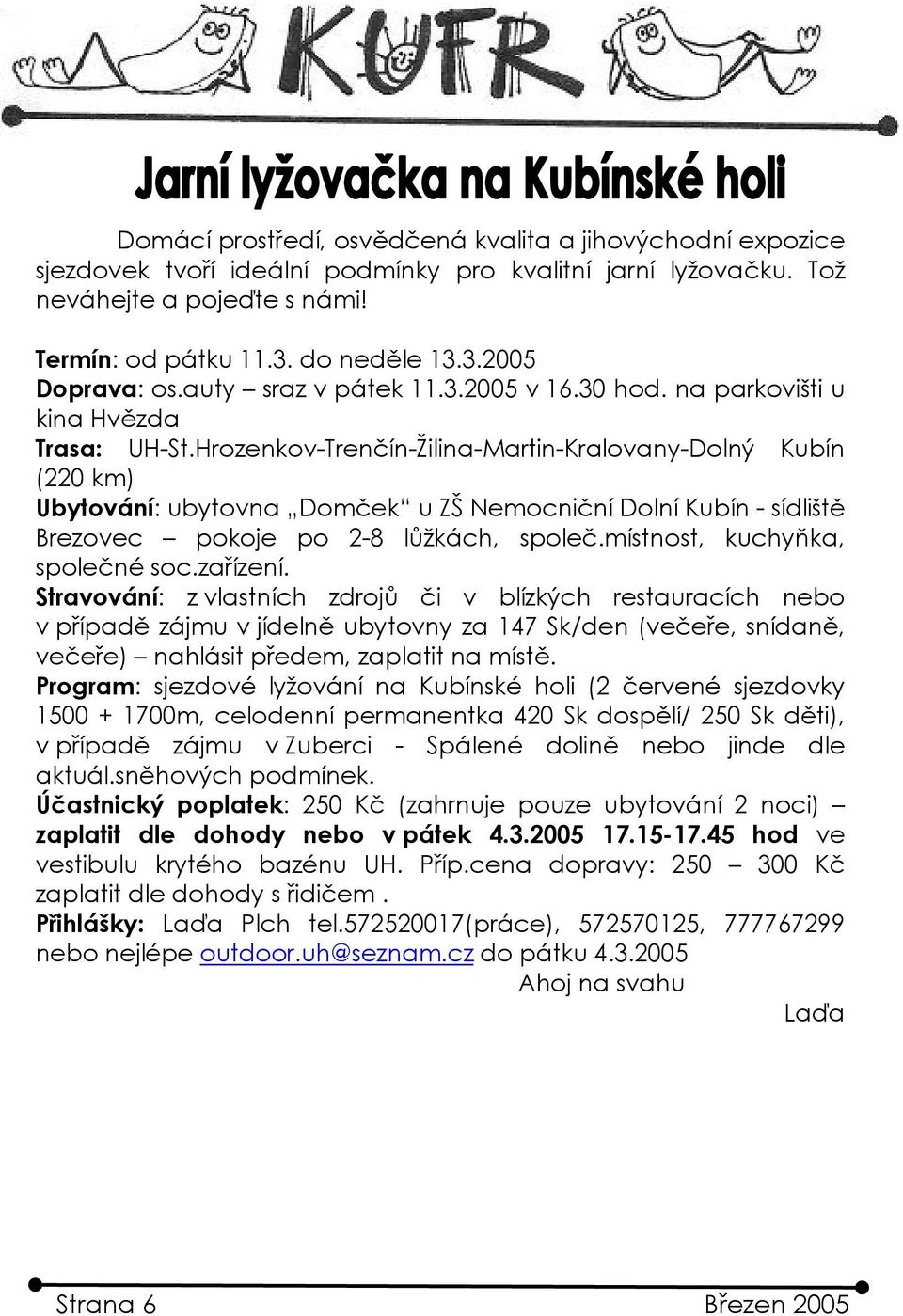 Hrozenkov-Trenčín-Žilina-Martin-Kralovany-Dolný Kubín (220 km) Ubytování: ubytovna Domček u ZŠ Nemocniční Dolní Kubín - sídliště Brezovec pokoje po 2-8 lůžkách, společ.