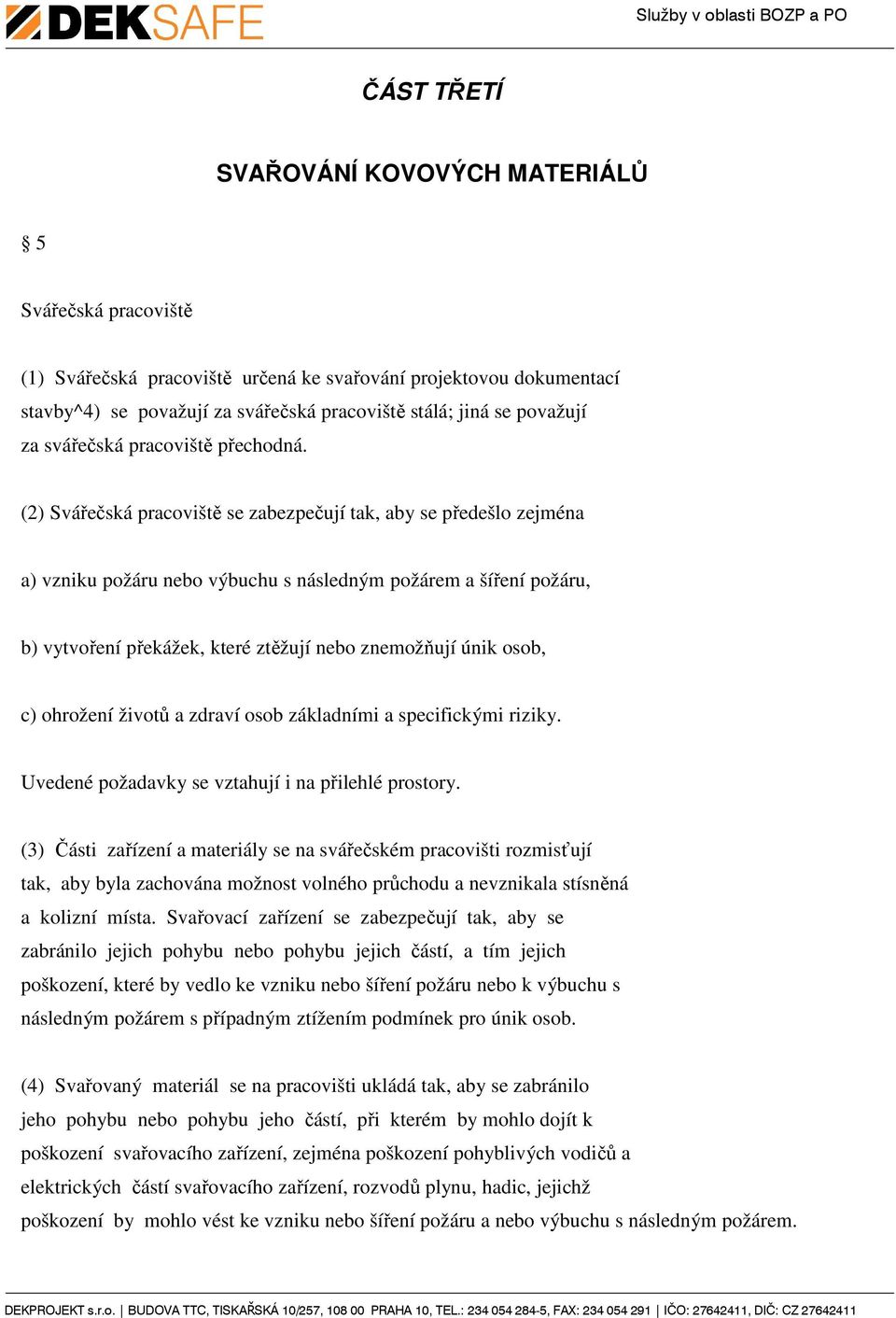 (2) Svářečská pracoviště se zabezpečují tak, aby se předešlo zejména a) vzniku požáru nebo výbuchu s následným požárem a šíření požáru, b) vytvoření překážek, které ztěžují nebo znemožňují únik osob,