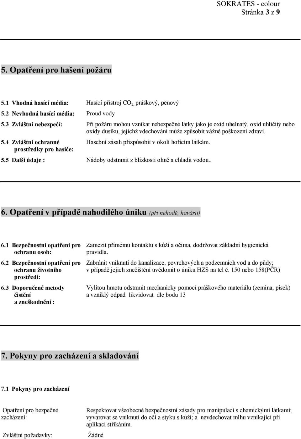 4 Zvláštní ochranné prostředky pro hasiče: Hasební zásah přizpůsobit v okolí hořícím látkám. 5.5 Další údaje : Nádoby odstranit z blízkosti ohně a chladit vodou.. 6.