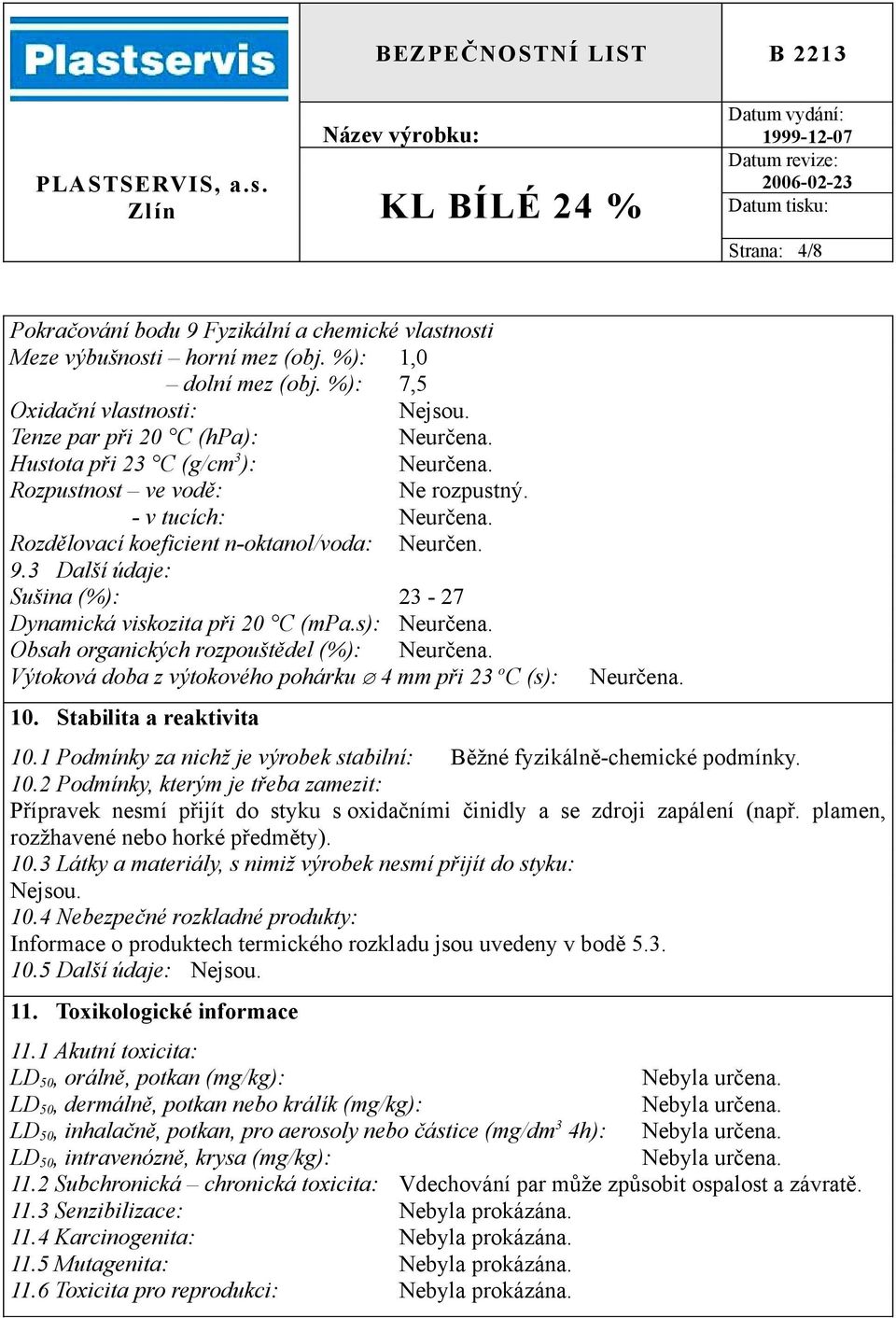 3 Další údaje: Sušina (%): 23-27 Dynamická viskozita při 20 C (mpa.s): Obsah organických rozpouštědel (%): Výtoková doba z výtokového pohárku 4 mm při 23 o C (s): 10. Stabilita a reaktivita 10.